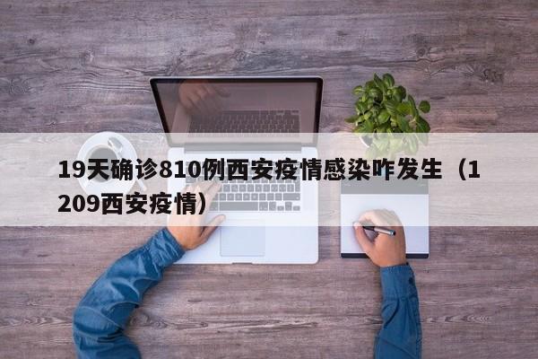 19天确诊810例西安疫情感染咋发生(1209西安疫情)
