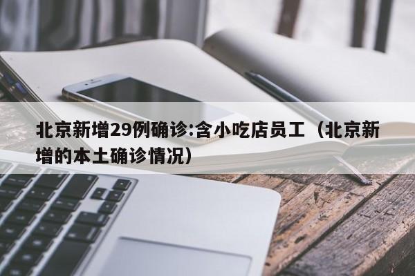 北京新增29例确诊:含小吃店员工(北京新增的本土确诊情况)
