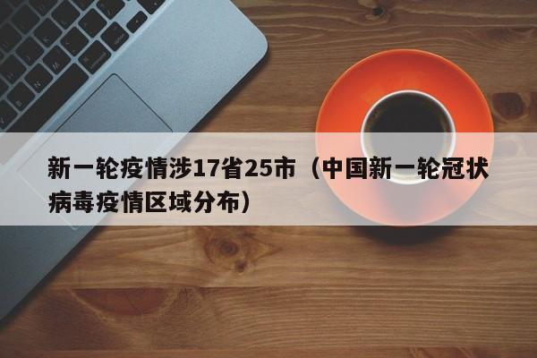 新一轮疫情涉17省25市(中国新一轮冠状病毒疫情区域分布)