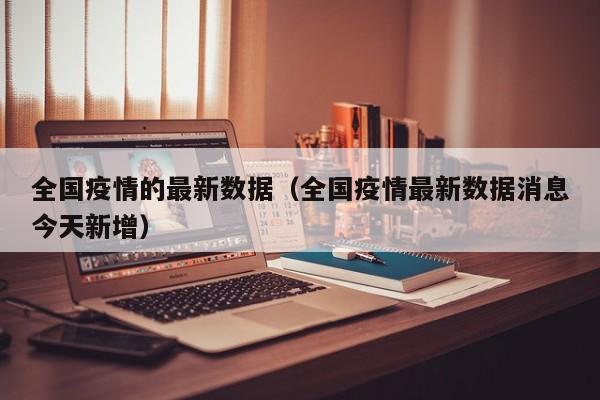 全国疫情的最新数据(全国疫情最新数据消息今天新增)