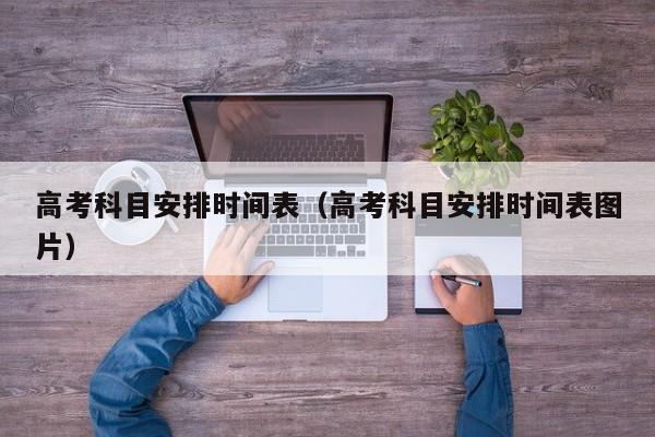 高考科目安排时间表(高考科目安排时间表图片)