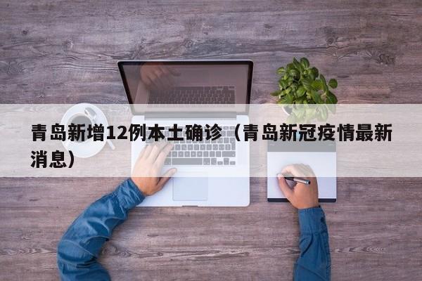 青岛新增12例本土确诊(青岛新冠疫情最新消息)