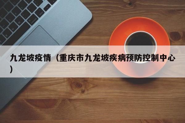 九龙坡疫情(重庆市九龙坡疾病预防控制中心)