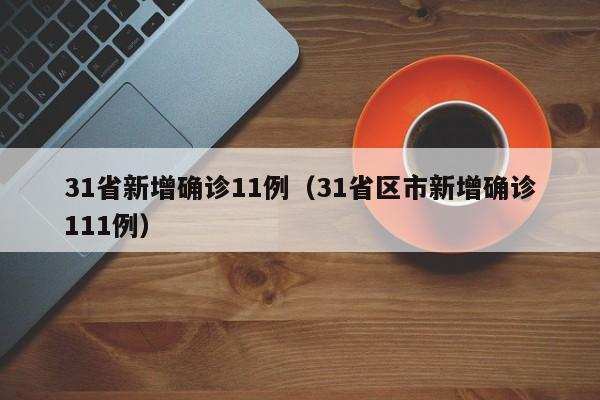 31省新增确诊11例(31省区市新增确诊111例)