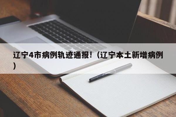 辽宁4市病例轨迹通报!(辽宁本土新增病例)