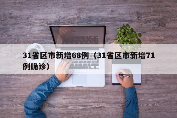 31省区市新增68例(31省区市新增71例确诊)