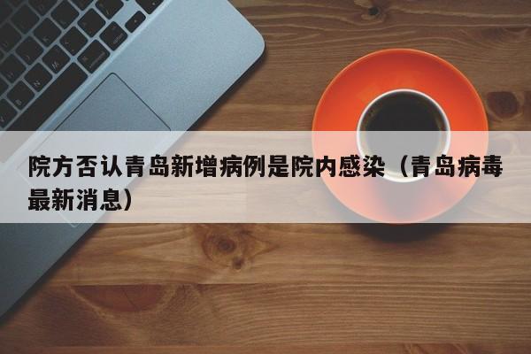 院方否认青岛新增病例是院内感染(青岛病毒最新消息)