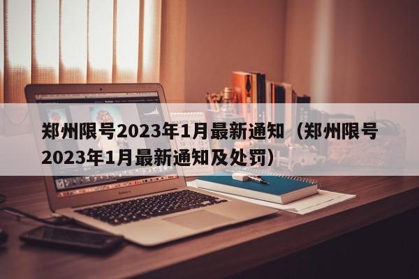 郑州限号2023年1月最新通知(郑州限号2023年1月最新通知及处罚)
