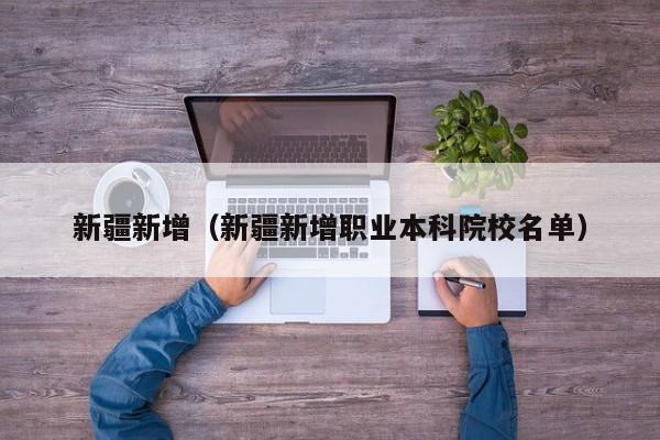 新疆新增(新疆新增职业本科院校名单)