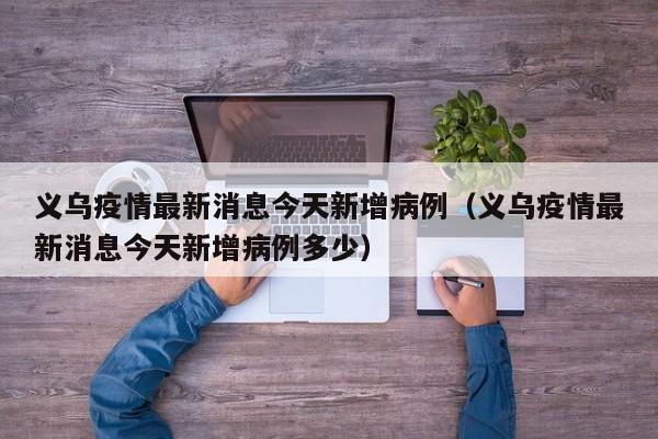 义乌疫情最新消息今天新增病例(义乌疫情最新消息今天新增病例多少)