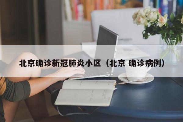 北京确诊新冠肺炎小区(北京 确诊病例)