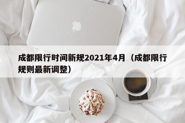 成都限行时间新规2021年4月(成都限行规则最新调整)
