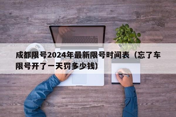 成都限号2024年最新限号时间表(忘了车限号开了一天罚多少钱)