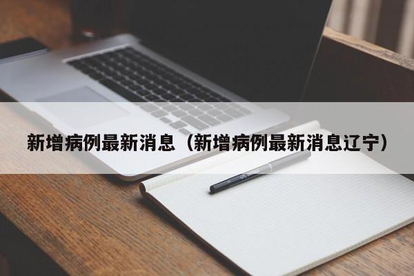 新增病例最新消息(新增病例最新消息辽宁)
