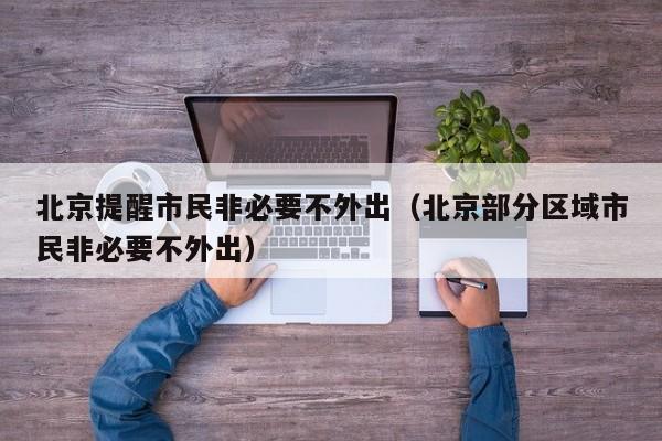 北京提醒市民非必要不外出(北京部分区域市民非必要不外出)