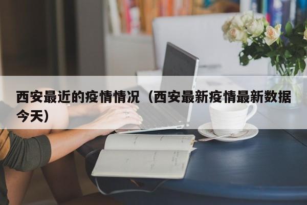 西安最近的疫情情况(西安最新疫情最新数据今天)