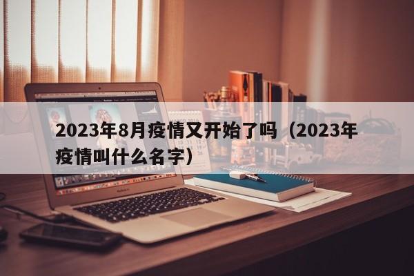 2023年8月疫情又开始了吗(2023年疫情叫什么名字)
