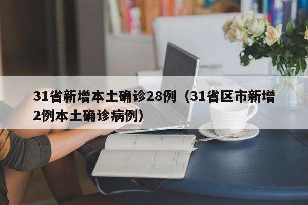 31省新增本土确诊28例(31省区市新增2例本土确诊病例)