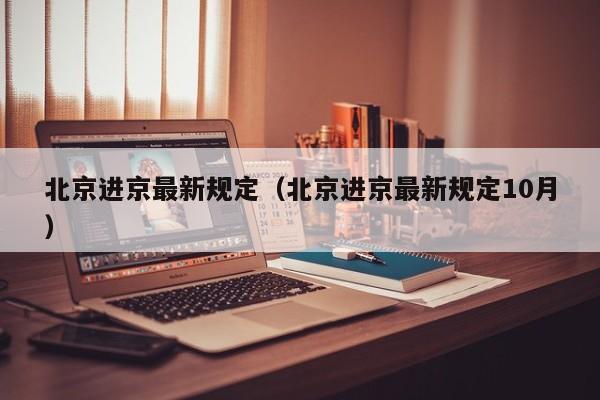 北京进京最新规定(北京进京最新规定10月)
