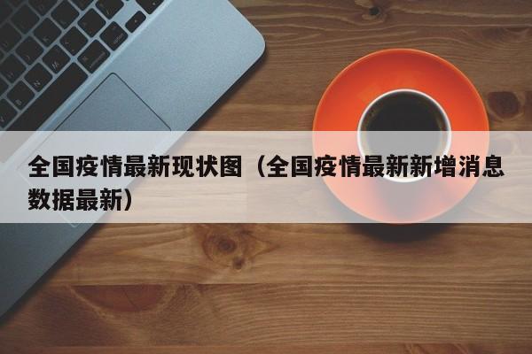 全国疫情最新现状图(全国疫情最新新增消息数据最新)