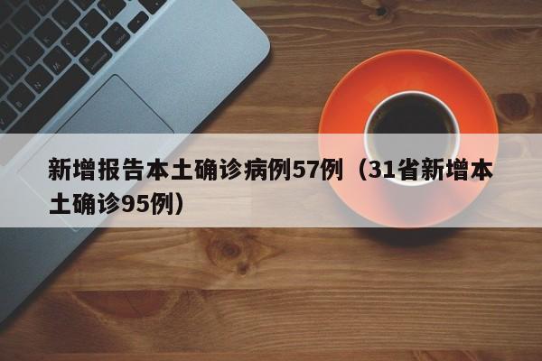 新增报告本土确诊病例57例(31省新增本土确诊95例)