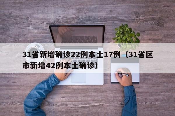 31省新增确诊22例本土17例(31省区市新增42例本土确诊)