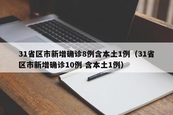 31省区市新增确诊8例含本土1例(31省区市新增确诊10例 含本土1例)