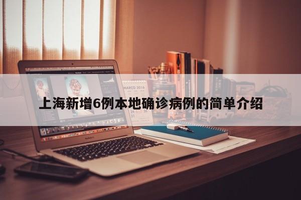 上海新增6例本地确诊病例的简单介绍