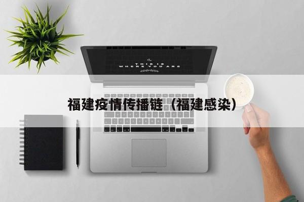 福建疫情传播链(福建感染)