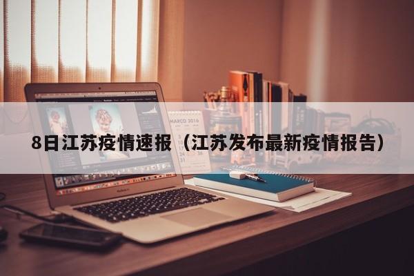 8日江苏疫情速报(江苏发布最新疫情报告)