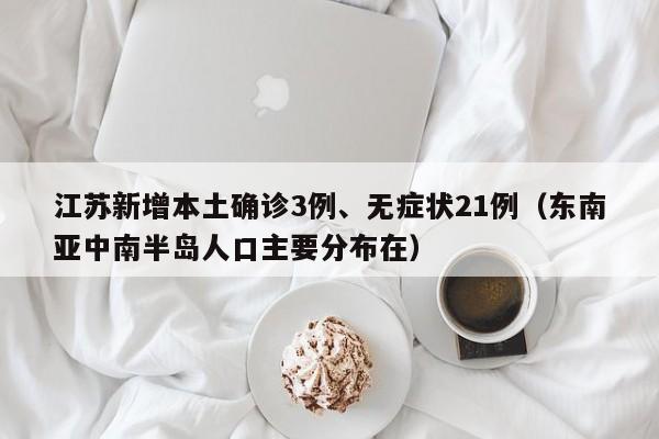 江苏新增本土确诊3例、无症状21例(东南亚中南半岛人口主要分布在)