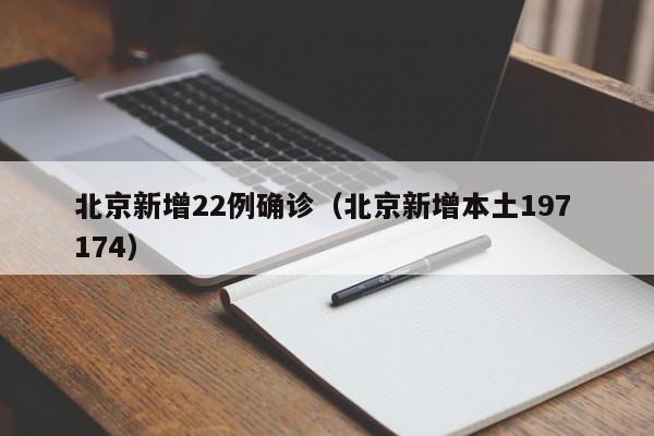 北京新增22例确诊(北京新增本土197 174)