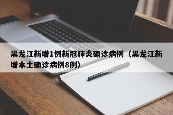 黑龙江新增1例新冠肺炎确诊病例(黑龙江新增本土确诊病例8例)