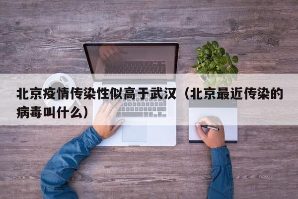 北京疫情传染性似高于武汉(北京最近传染的病毒叫什么)