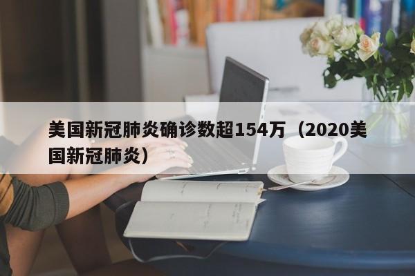 美国新冠肺炎确诊数超154万(2020美国新冠肺炎)