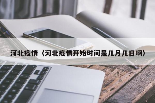 河北疫情(河北疫情开始时间是几月几日啊)