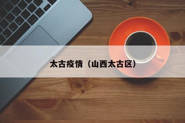 太古疫情(山西太古区)