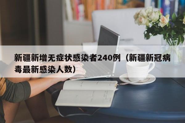 新疆新增无症状感染者240例(新疆新冠病毒最新感染人数)