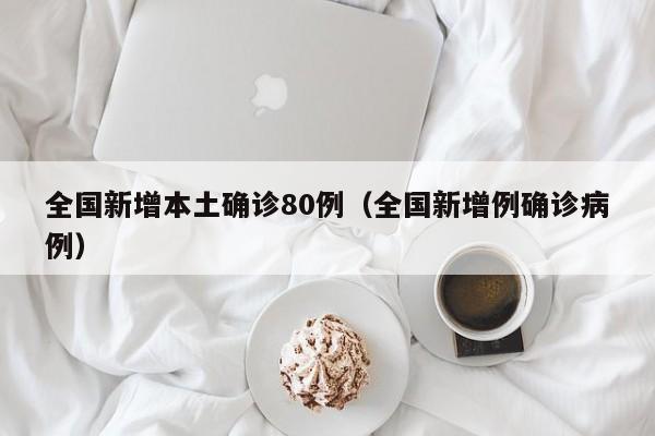 全国新增本土确诊80例(全国新增例确诊病例)
