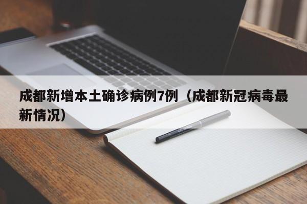 成都新增本土确诊病例7例(成都新冠病毒最新情况)