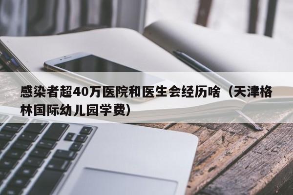 感染者超40万医院和医生会经历啥(天津格林国际幼儿园学费)