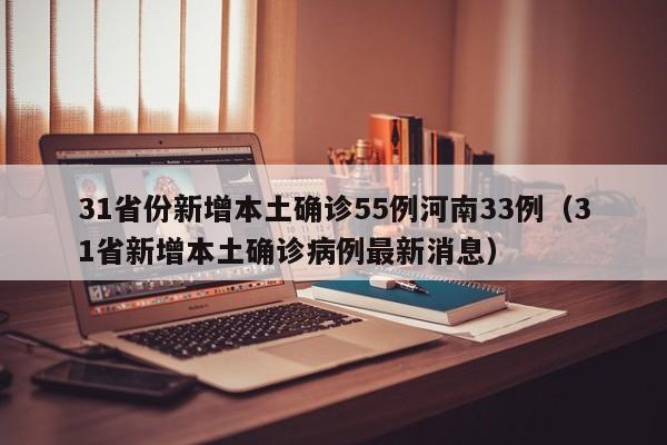 31省份新增本土确诊55例河南33例(31省新增本土确诊病例最新消息)