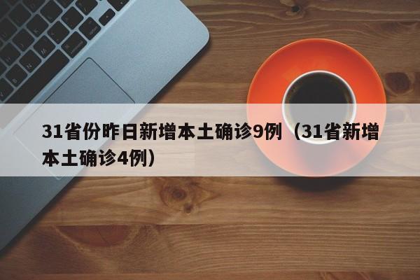 31省份昨日新增本土确诊9例(31省新增本土确诊4例)