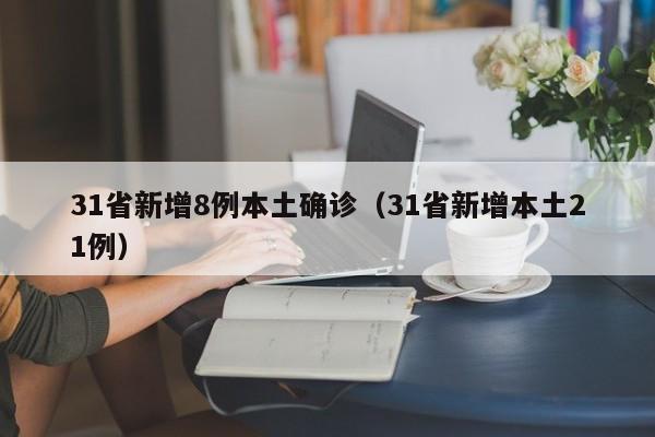 31省新增8例本土确诊(31省新增本土21例)