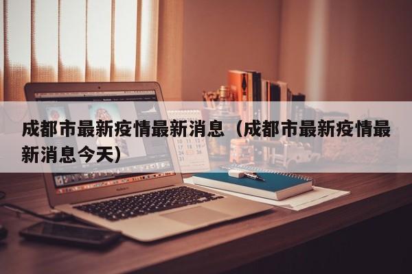 成都市最新疫情最新消息(成都市最新疫情最新消息今天)