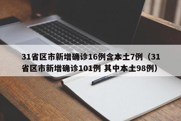 31省区市新增确诊16例含本土7例(31省区市新增确诊101例 其中本土98例)