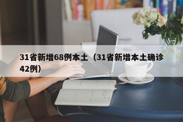 31省新增68例本土(31省新增本土确诊42例)