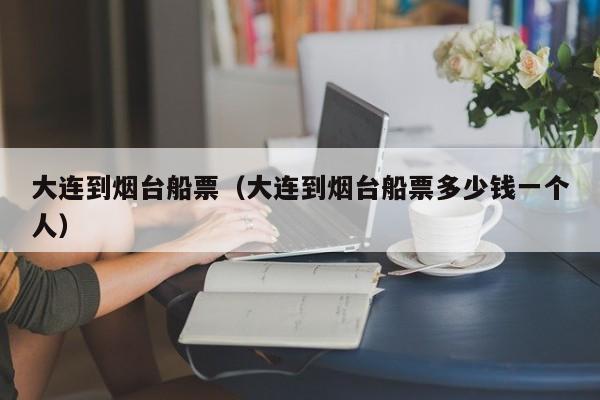 大连到烟台船票(大连到烟台船票多少钱一个人)