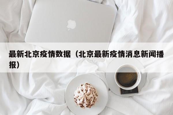 最新北京疫情数据(北京最新疫情消息新闻播报)