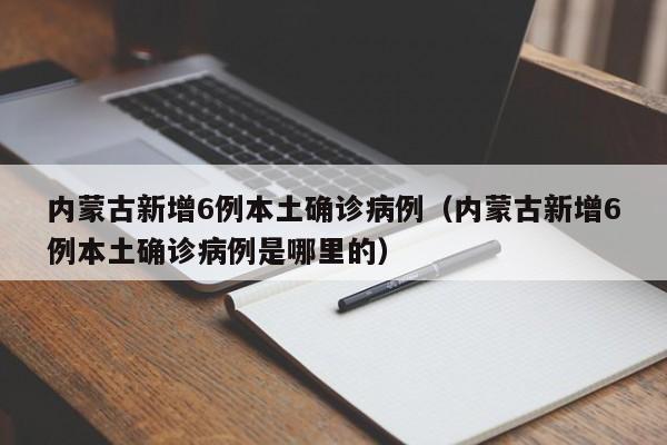 内蒙古新增6例本土确诊病例(内蒙古新增6例本土确诊病例是哪里的)
